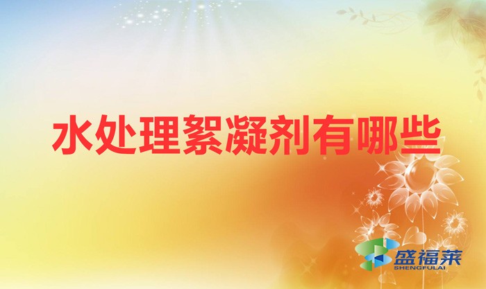 水處理絮凝劑有哪些（絮凝劑的種類(lèi)）