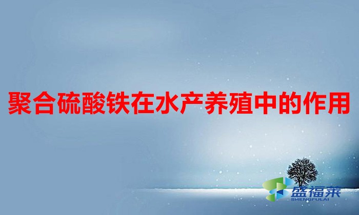 聚合硫酸鐵在水產養(yǎng)殖中的作用（聚合硫酸鐵的作用和用途）