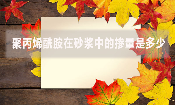 聚丙烯酰胺在砂漿中的摻量是多少？具體怎么做