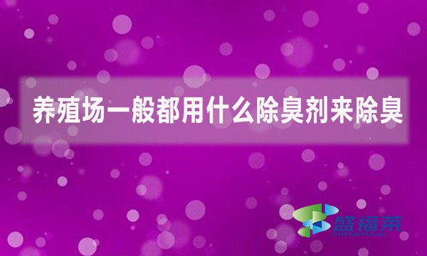 養(yǎng)殖場(chǎng)一般都用什么除臭劑來(lái)除臭？