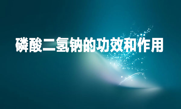 磷酸二氫鈉的功效和作用是什么？