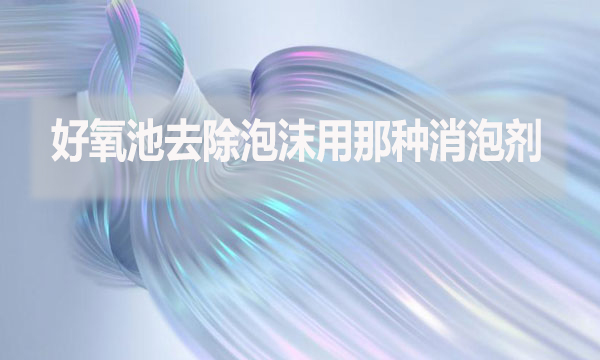 好氧池去除泡沫用那種消泡劑？