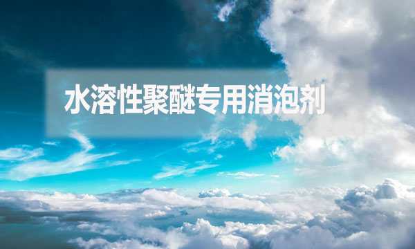 水溶性聚醚專用消泡劑是什么？（水溶性聚醚專用消泡劑簡介）