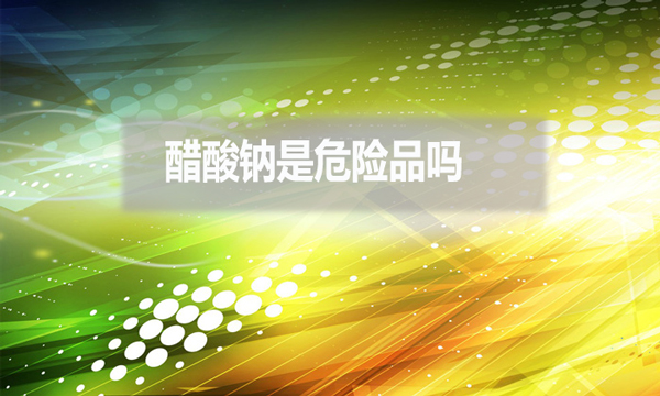 醋酸鈉是危險品嗎？