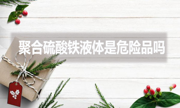 聚合硫酸鐵液體是危險(xiǎn)品嗎？