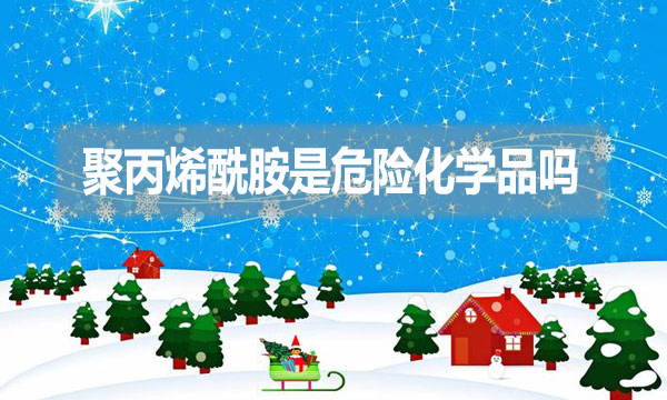 聚丙烯酰胺是危險化學品嗎？為什么？