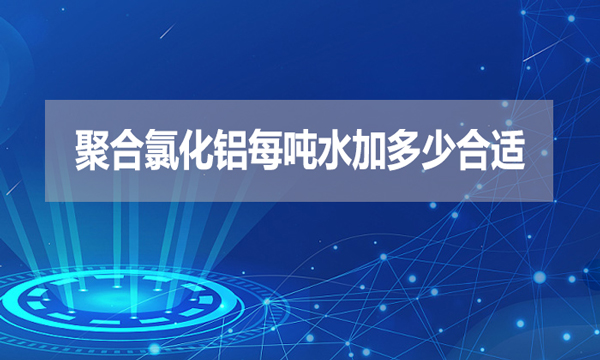 聚合氯化鋁每噸水加多少合適？