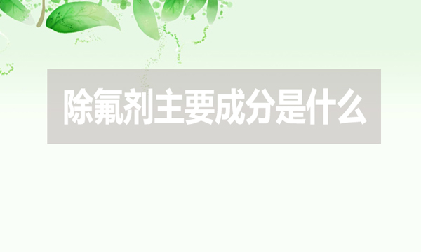 除氟劑主要成分是什么？