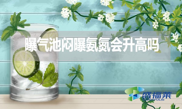 曝氣池悶曝氨氮會升高嗎？為什么？