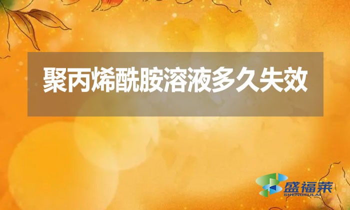 聚丙烯酰胺溶液多久失效？