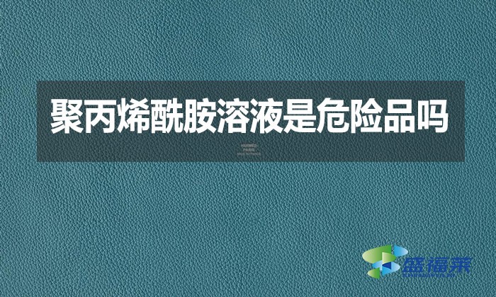 聚丙烯酰胺溶液是危險(xiǎn)品嗎？